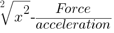 root{2}{x^2}  -  Force/acceleration